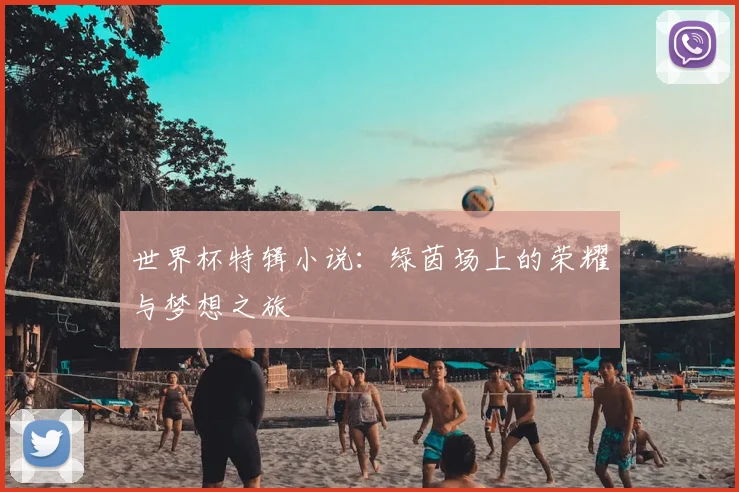 世界杯特辑小说:绿茵场上的荣耀与梦想之旅
