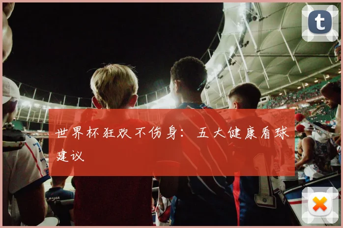 世界杯狂欢不伤身：五大健康看球建议