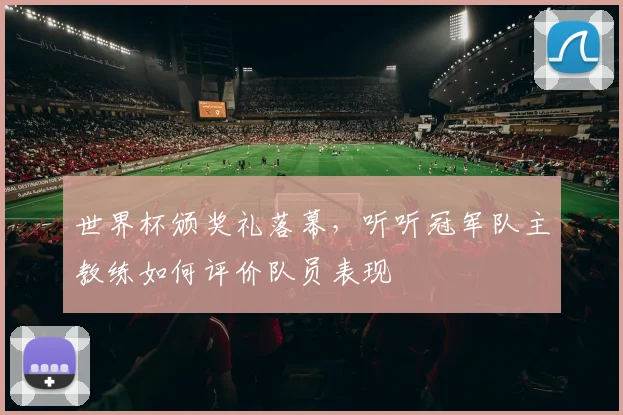 世界杯颁奖礼落幕，听听冠军队主教练如何评价队员表现
