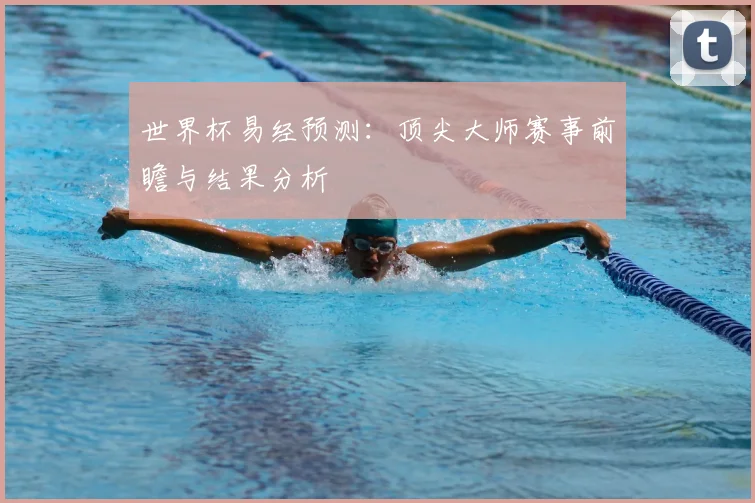 世界杯易经预测：顶尖大师赛事前瞻与结果分析