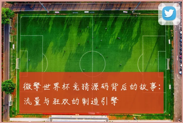 微擎世界杯竞猜源码背后的故事：流量与狂欢的制造引擎