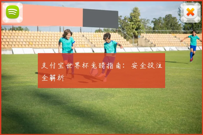 支付宝世界杯竞猜指南：安全投注全解析