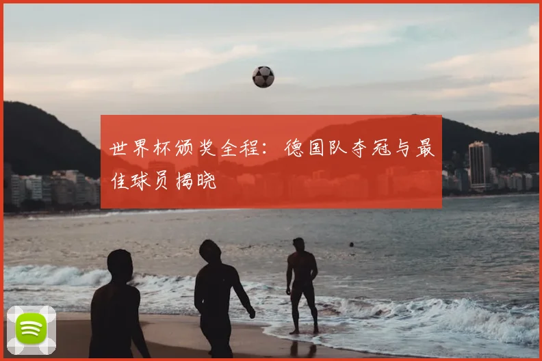 世界杯颁奖全程：德国队夺冠与最佳球员揭晓