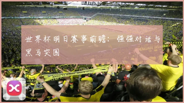 世界杯明日赛事前瞻：强强对话与黑马突围