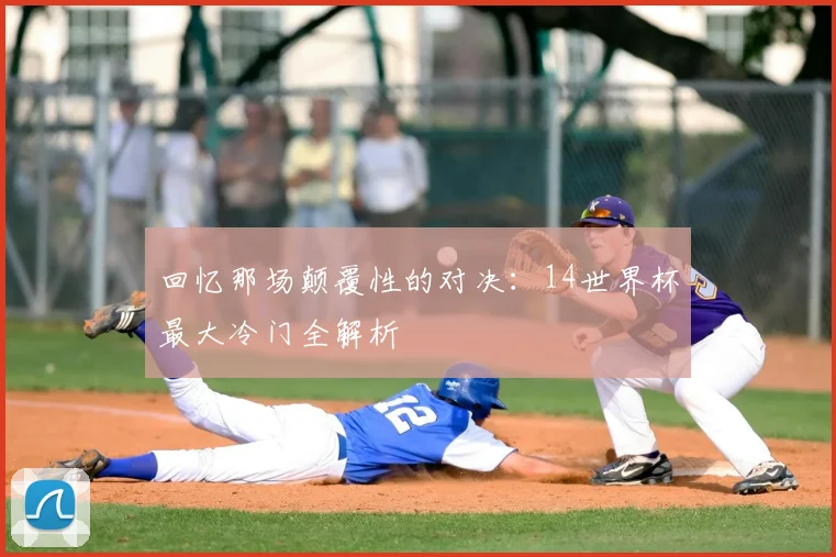 回忆那场颠覆性的对决：14世界杯最大冷门全解析