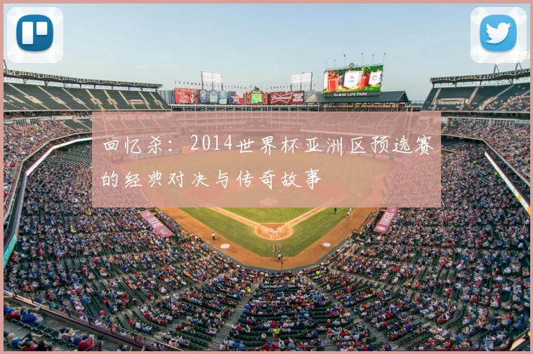 回忆杀：2014世界杯亚洲区预选赛的经典对决与传奇故事