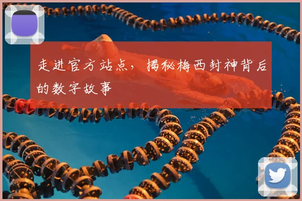 走进官方站点，揭秘梅西封神背后的数字故事