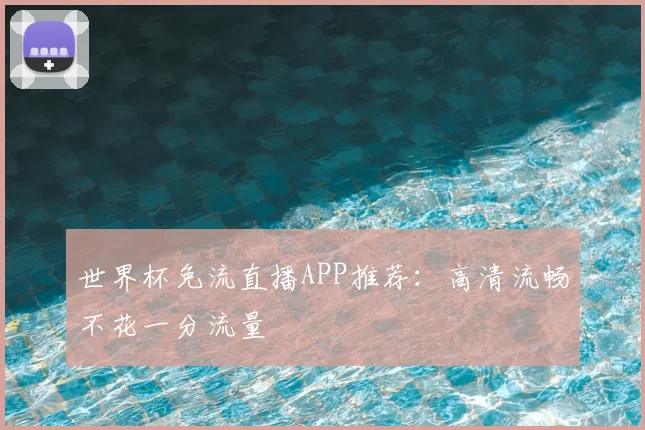 世界杯免流直播APP推荐：高清流畅不花一分流量