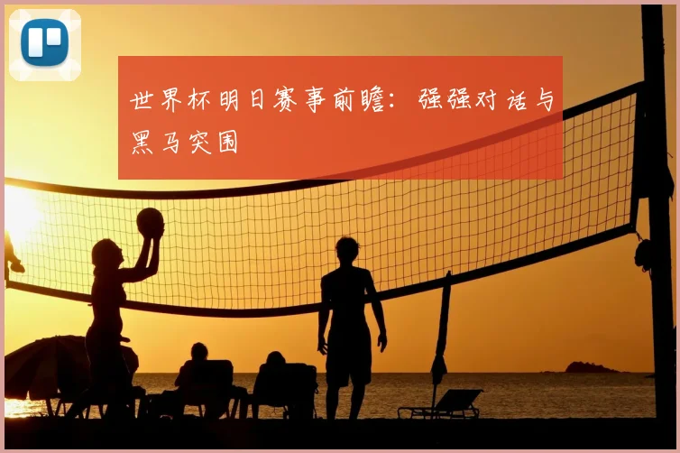 世界杯明日赛事前瞻：强强对话与黑马突围