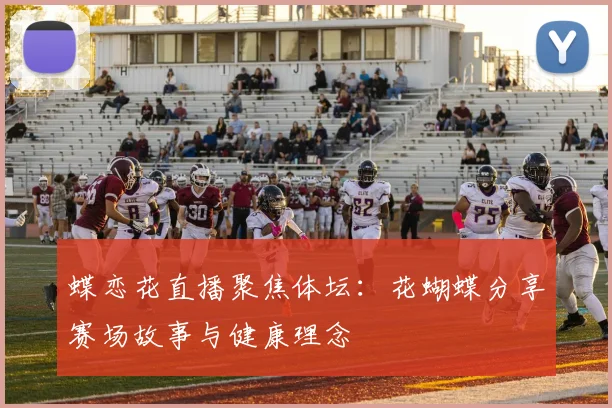 蝶恋花直播聚焦体坛：花蝴蝶分享赛场故事与健康理念