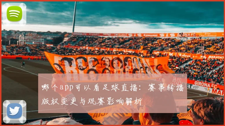 哪个app可以看足球直播：赛事转播版权变更与观赛影响解析