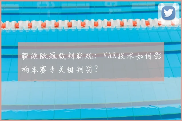 解读欧冠裁判新规：VAR技术如何影响本赛季关键判罚？