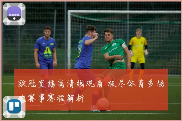 欧冠直播高清线观看 极尽体育多场次赛事赛程解析