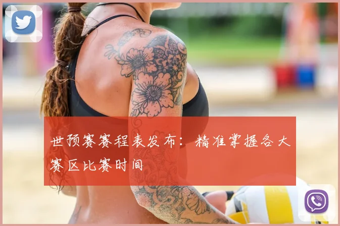 世预赛赛程表发布:精准掌握各大赛区比赛时间