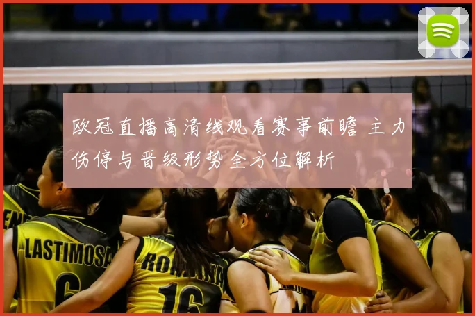 欧冠直播高清线观看赛事前瞻 主力伤停与晋级形势全方位解析