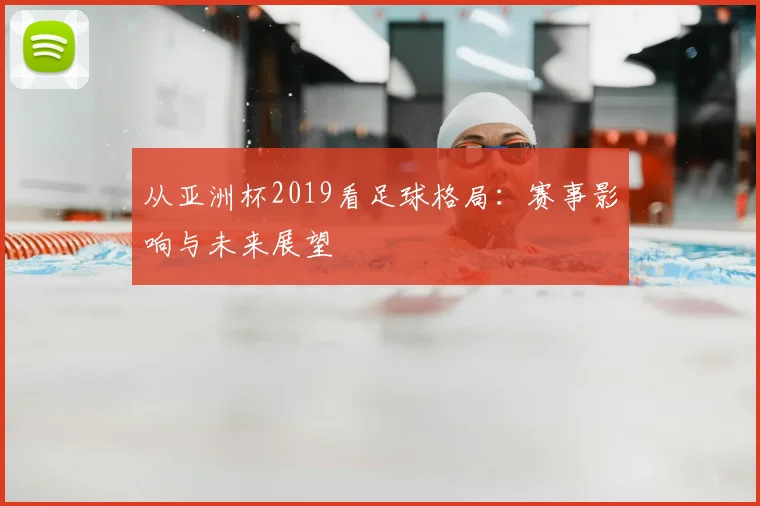 从亚洲杯2019看足球格局：赛事影响与未来展望