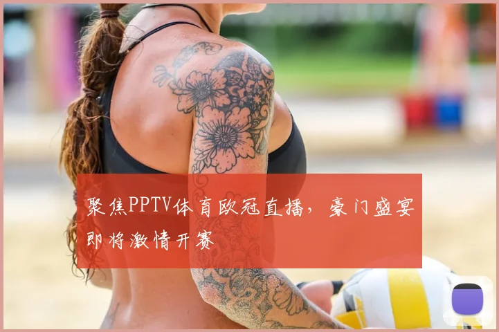 聚焦PPTV体育欧冠直播，豪门盛宴即将激情开赛