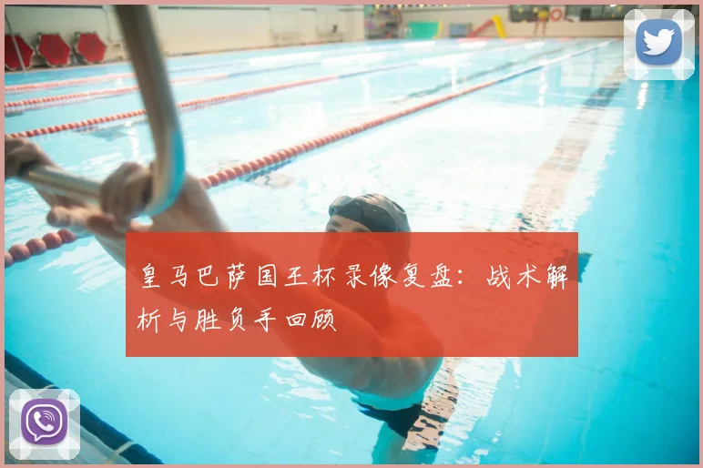 皇马巴萨国王杯录像复盘：战术解析与胜负手回顾