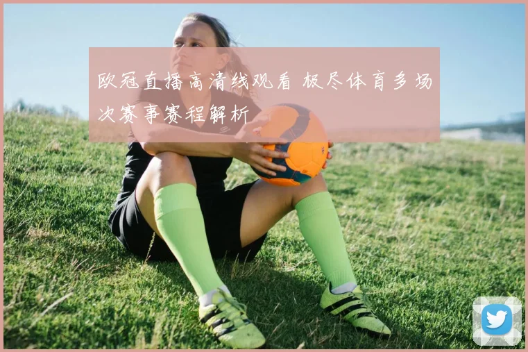 欧冠直播高清线观看 极尽体育多场次赛事赛程解析