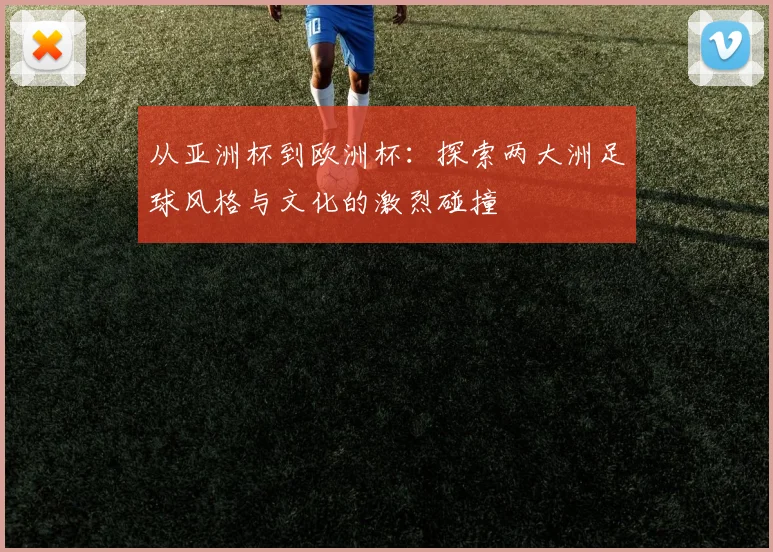 从亚洲杯到欧洲杯：探索两大洲足球风格与文化的激烈碰撞