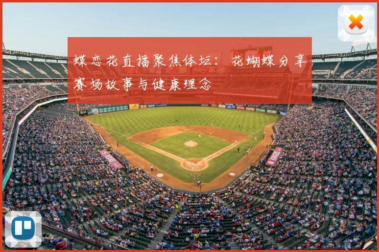 蝶恋花直播聚焦体坛：花蝴蝶分享赛场故事与健康理念