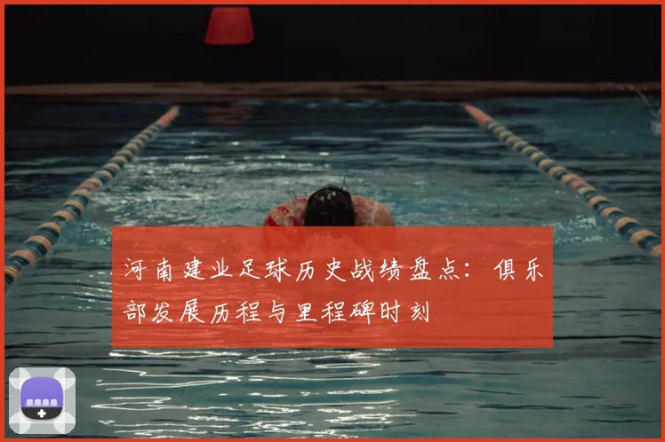 河南建业足球历史战绩盘点：俱乐部发展历程与里程碑时刻