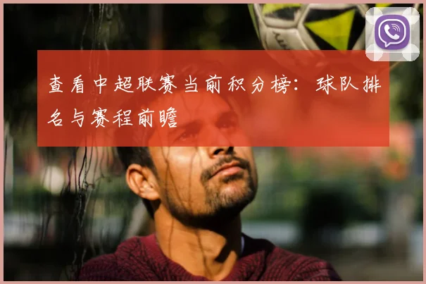 查看中超联赛当前积分榜：球队排名与赛程前瞻